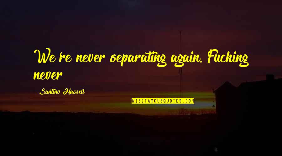 Peer E Kamil Famous Quotes By Santino Hassell: We're never separating again. Fucking never