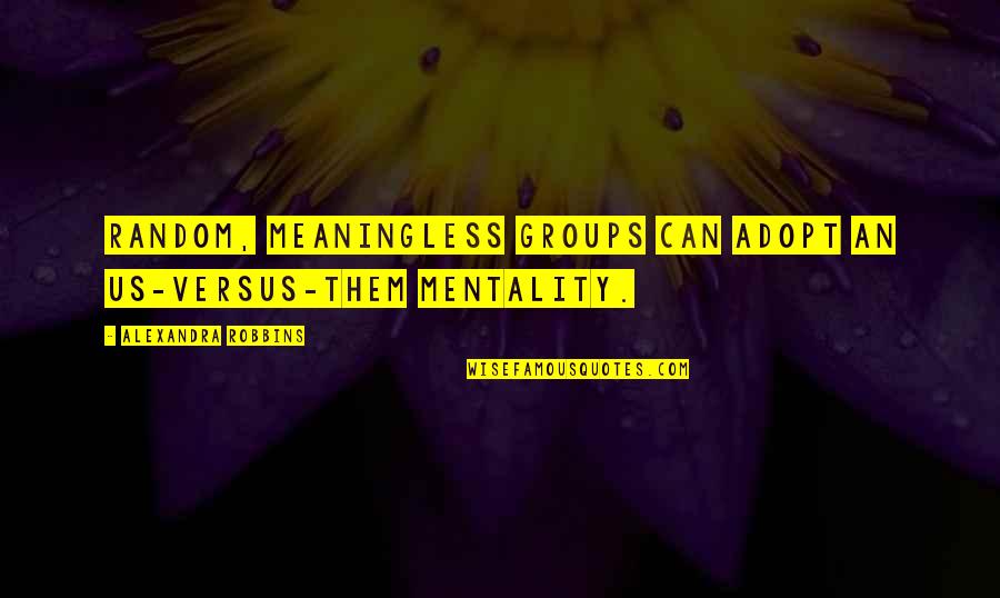 Peer Groups Quotes By Alexandra Robbins: Random, meaningless groups can adopt an us-versus-them mentality.