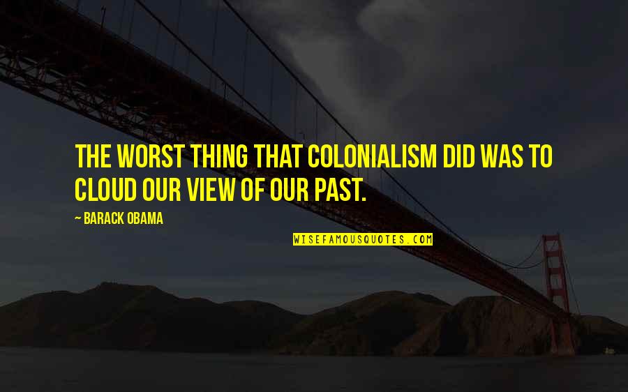 Peer Murshid Quotes By Barack Obama: The worst thing that colonialism did was to