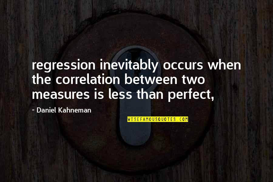 Peer Pressure Is Always Beneficial Quotes By Daniel Kahneman: regression inevitably occurs when the correlation between two