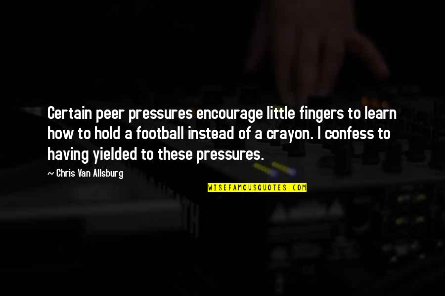 Peer Pressures Quotes By Chris Van Allsburg: Certain peer pressures encourage little fingers to learn