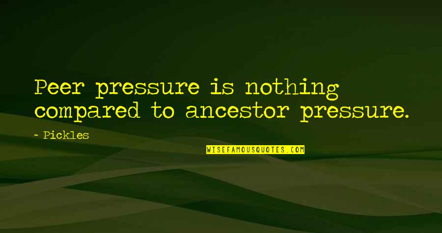 Peer Quotes By Pickles: Peer pressure is nothing compared to ancestor pressure.