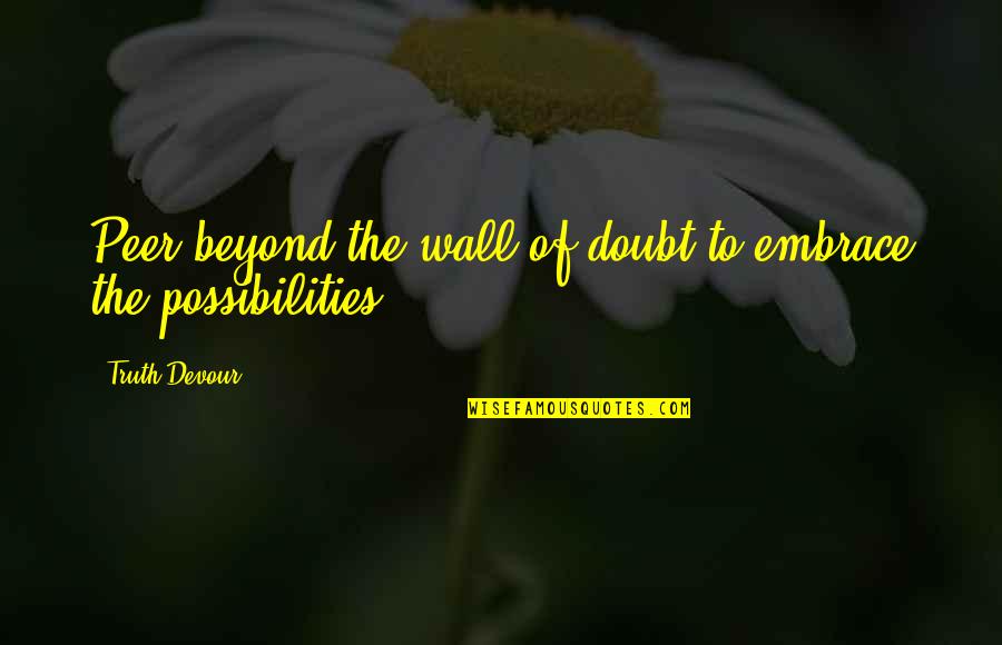 Peer Quotes By Truth Devour: Peer beyond the wall of doubt to embrace