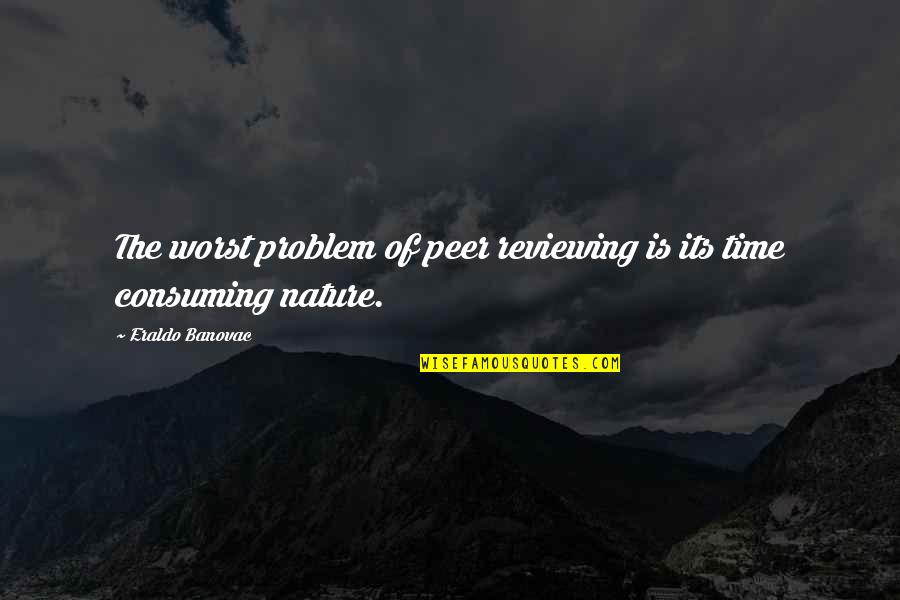 Peer Reviewing Quotes By Eraldo Banovac: The worst problem of peer reviewing is its Peer Reviewing Quotes By Eraldo Banovac: The worst problem of peer reviewing is its