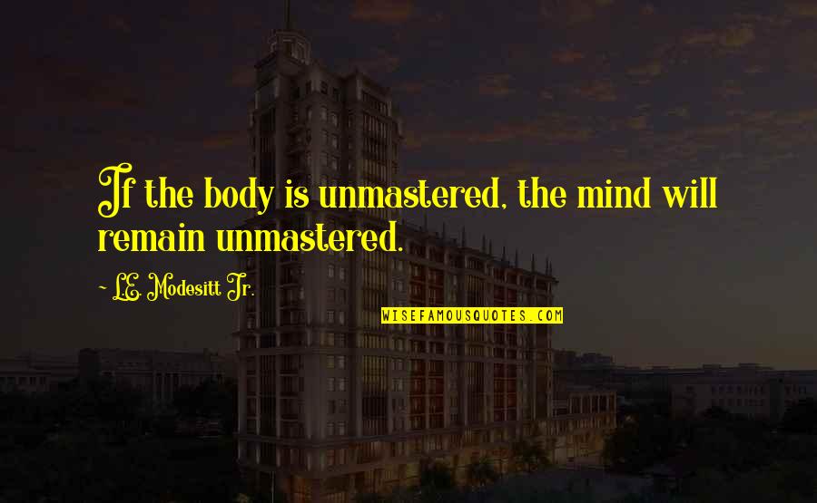 Peer Reviewing Quotes By L.E. Modesitt Jr.: If the body is unmastered, the mind will