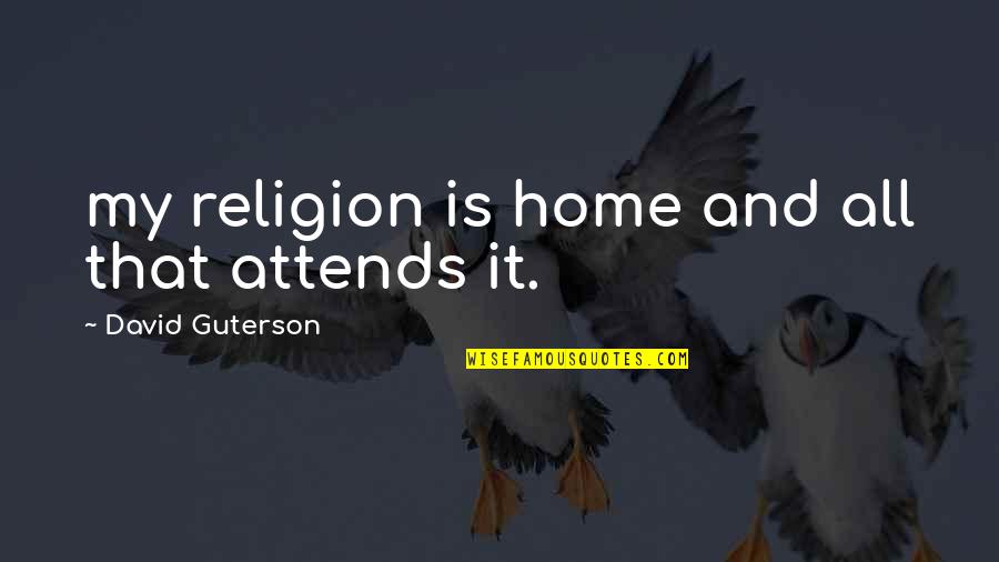 Peerages Of England Quotes By David Guterson: my religion is home and all that attends Peerages Of England Quotes By David Guterson: my religion is home and all that attends