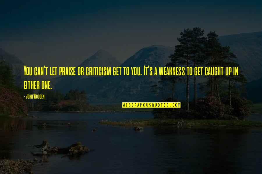 Peereboom In Amstelveen Quotes By John Wooden: You can't let praise or criticism get to Peereboom In Amstelveen Quotes By John Wooden: You can't let praise or criticism get to