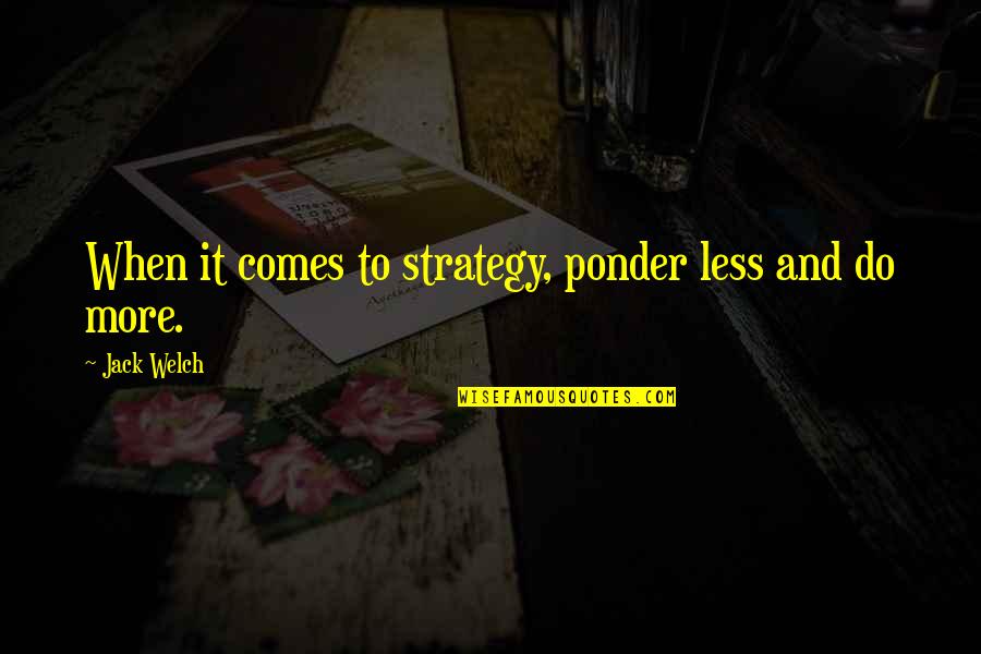 Peeredge Quotes By Jack Welch: When it comes to strategy, ponder less and