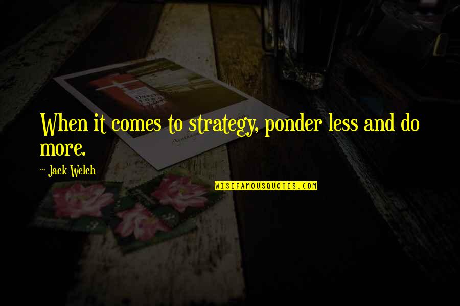 Peeredge Quotes By Jack Welch: When it comes to strategy, ponder less and Peeredge Quotes By Jack Welch: When it comes to strategy, ponder less and