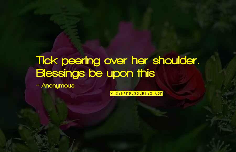 Peering Quotes By Anonymous: Tick peering over her shoulder. Blessings be upon