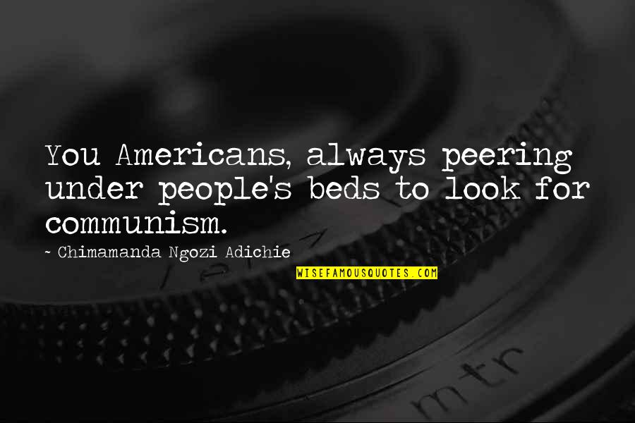 Peering Quotes By Chimamanda Ngozi Adichie: You Americans, always peering under people's beds to Peering Quotes By Chimamanda Ngozi Adichie: You Americans, always peering under people's beds to