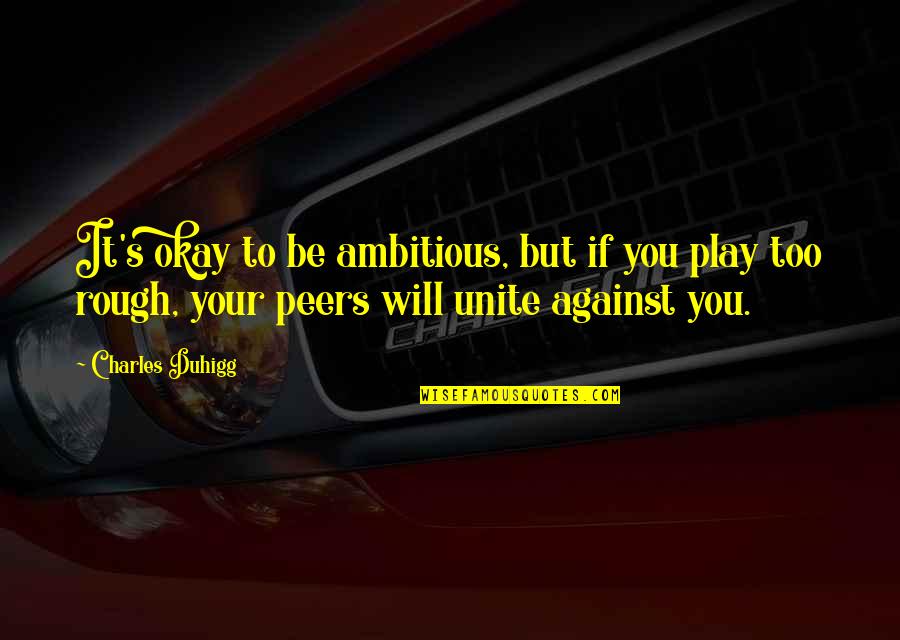 Peers Quotes By Charles Duhigg: It's okay to be ambitious, but if you