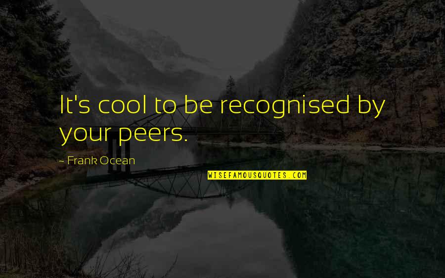 Peers Quotes By Frank Ocean: It's cool to be recognised by your peers.