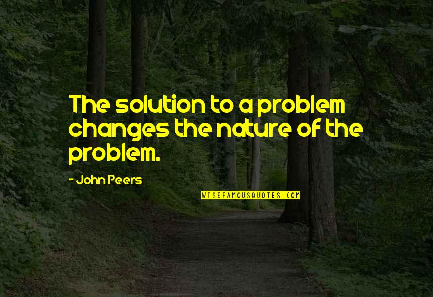 Peers Quotes By John Peers: The solution to a problem changes the nature