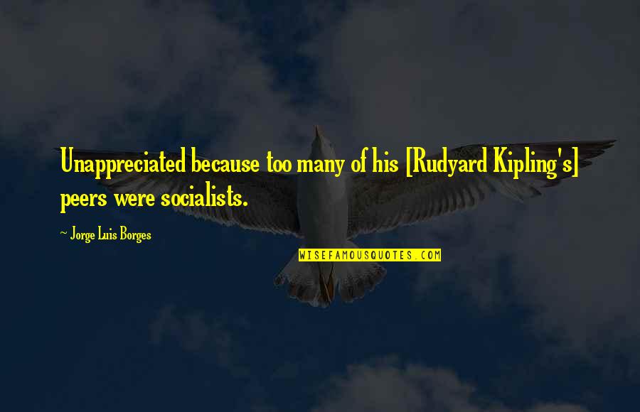 Peers Quotes By Jorge Luis Borges: Unappreciated because too many of his [Rudyard Kipling's]