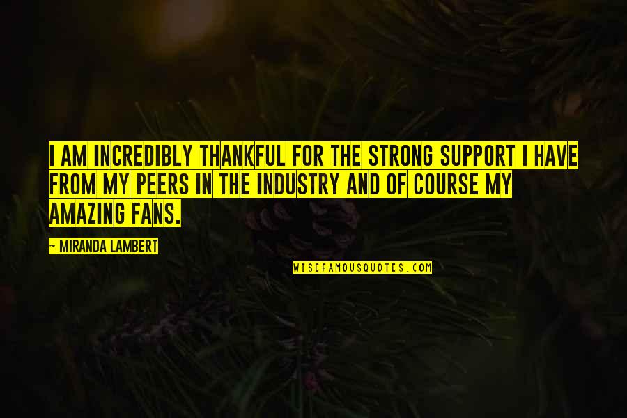 Peers Quotes By Miranda Lambert: I am incredibly thankful for the strong support