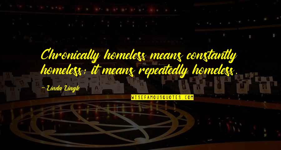 Peerzada Abrar Quotes By Linda Lingle: Chronically homeless means constantly homeless; it means repeatedly