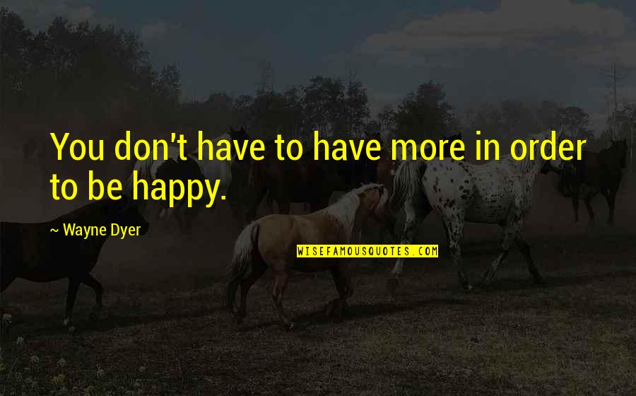 Peerzada Abrar Quotes By Wayne Dyer: You don't have to have more in order Peerzada Abrar Quotes By Wayne Dyer: You don't have to have more in order