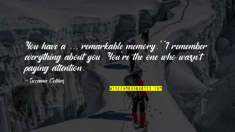 Peeta Love Quotes By Suzanne Collins: You have a ... remarkable memory.""I remember everything