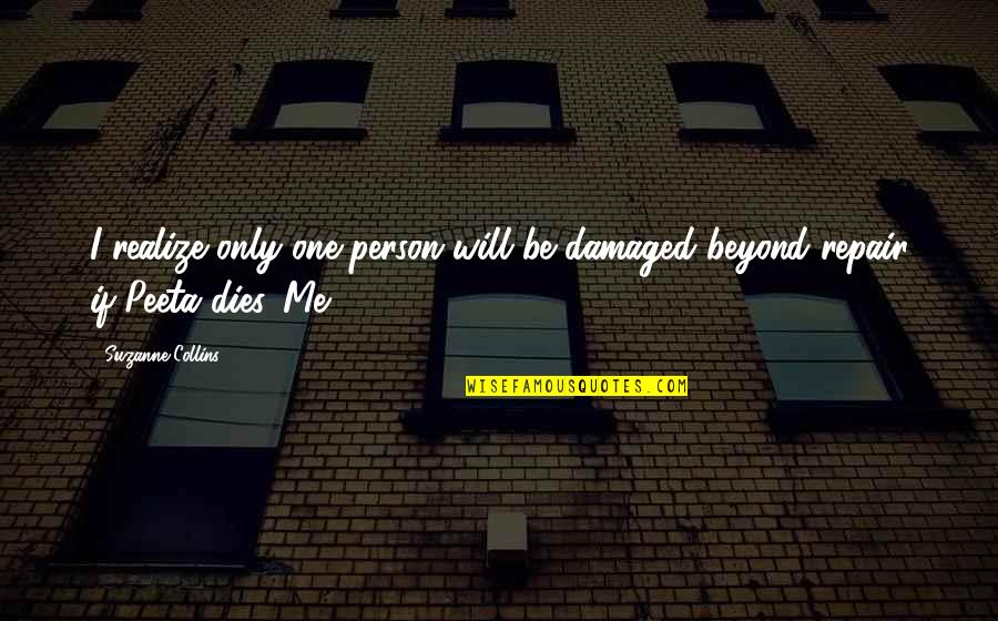 Peeta Quotes By Suzanne Collins: I realize only one person will be damaged