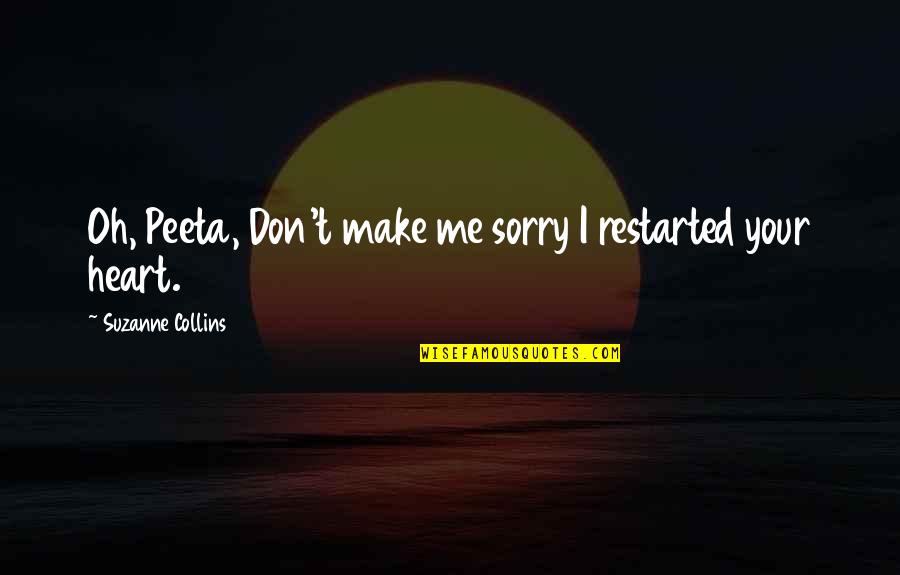 Peeta's Quotes By Suzanne Collins: Oh, Peeta, Don't make me sorry I restarted