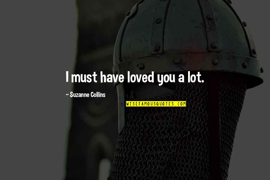 Peeta's Quotes By Suzanne Collins: I must have loved you a lot.