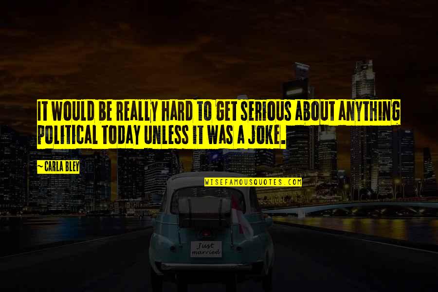 Peeters Quotes By Carla Bley: It would be really hard to get serious Peeters Quotes By Carla Bley: It would be really hard to get serious