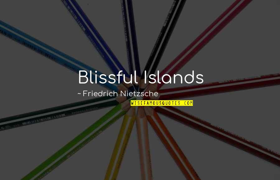 Peeters Still Life Quotes By Friedrich Nietzsche: Blissful Islands