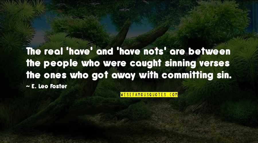 Peeth Peeche Burai Quotes By E. Leo Foster: The real 'have' and 'have nots' are between Peeth Peeche Burai Quotes By E. Leo Foster: The real 'have' and 'have nots' are between