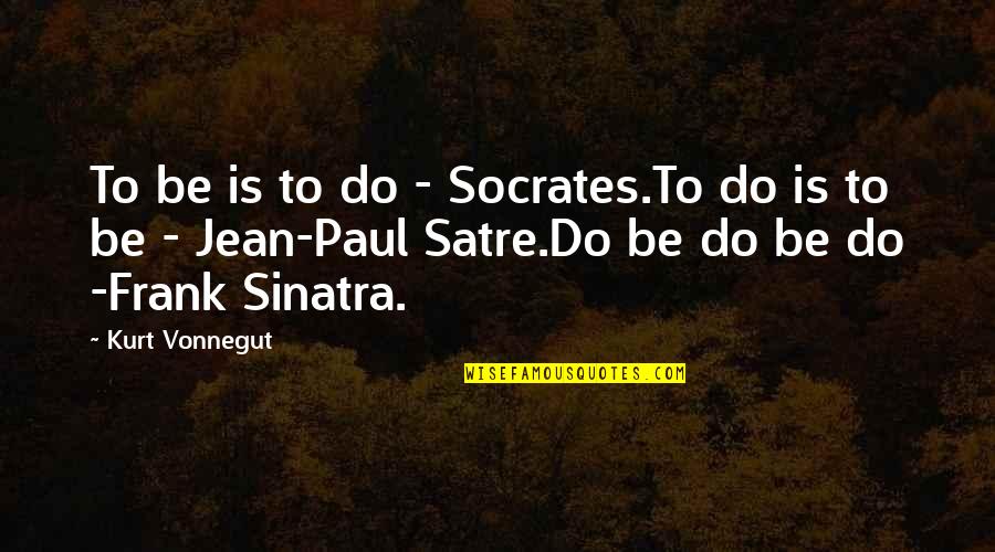 Peeved Quotes By Kurt Vonnegut: To be is to do - Socrates.To do Peeved Quotes By Kurt Vonnegut: To be is to do - Socrates.To do
