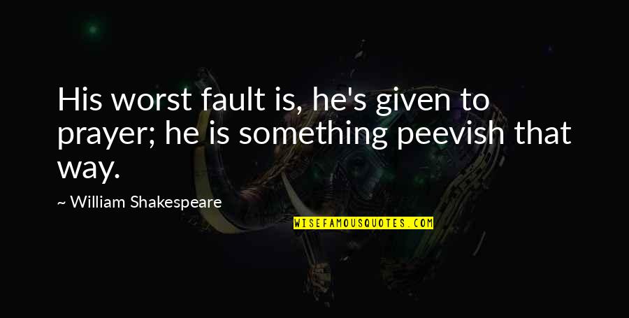 Peevish Quotes By William Shakespeare: His worst fault is, he's given to prayer;