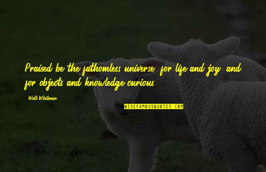 Peevishly Quotes By Walt Whitman: Praised be the fathomless universe, for life and Peevishly Quotes By Walt Whitman: Praised be the fathomless universe, for life and