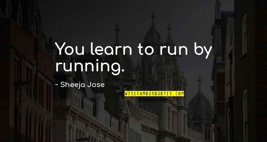Peezy Quotes By Sheeja Jose: You learn to run by running. Peezy Quotes By Sheeja Jose: You learn to run by running.
