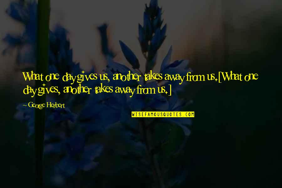 Peffers Quotes By George Herbert: What one day gives us, another takes away Peffers Quotes By George Herbert: What one day gives us, another takes away