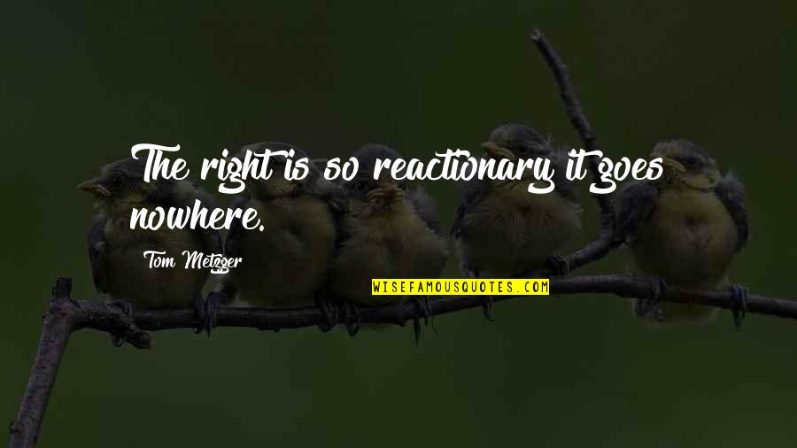 Peffers Quotes By Tom Metzger: The right is so reactionary it goes nowhere. Peffers Quotes By Tom Metzger: The right is so reactionary it goes nowhere.