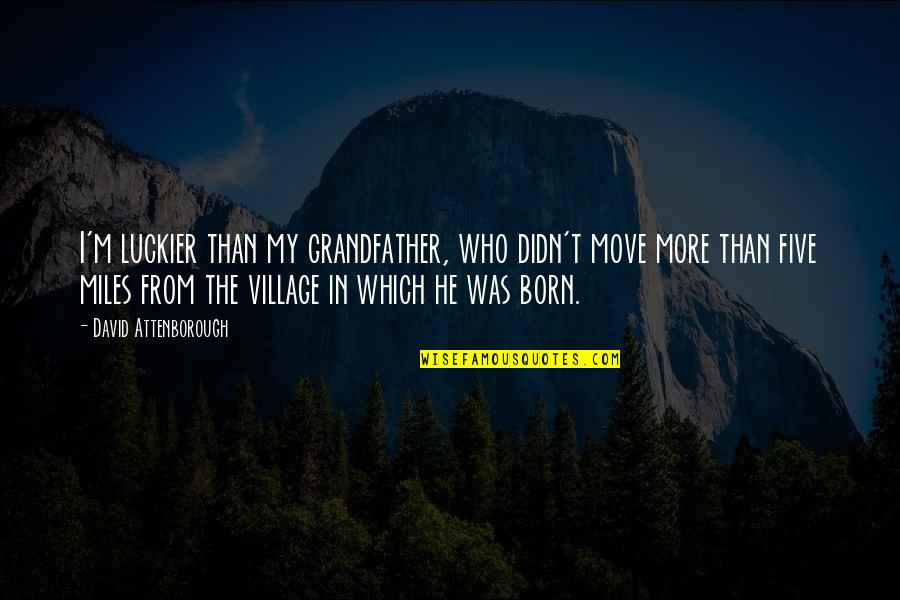 Peffleys Wilderness Quotes By David Attenborough: I'm luckier than my grandfather, who didn't move Peffleys Wilderness Quotes By David Attenborough: I'm luckier than my grandfather, who didn't move