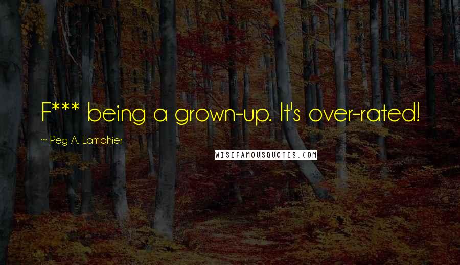 Peg A. Lamphier quotes: F*** being a grown-up. It's over-rated!