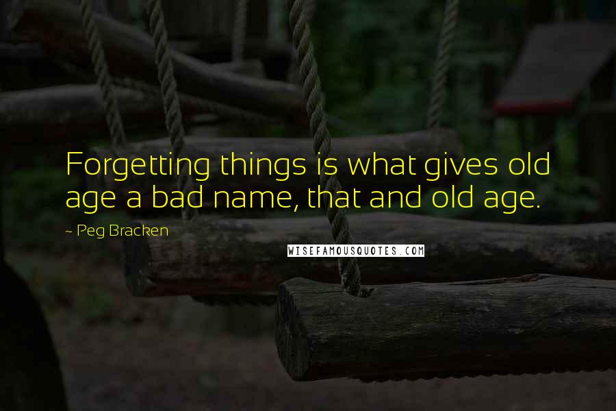 Peg Bracken quotes: Forgetting things is what gives old age a bad name, that and old age.