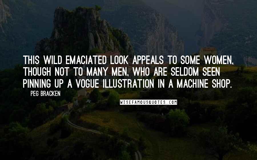 Peg Bracken quotes: This wild emaciated look appeals to some women, though not to many men, who are seldom seen pinning up a Vogue illustration in a machine shop.