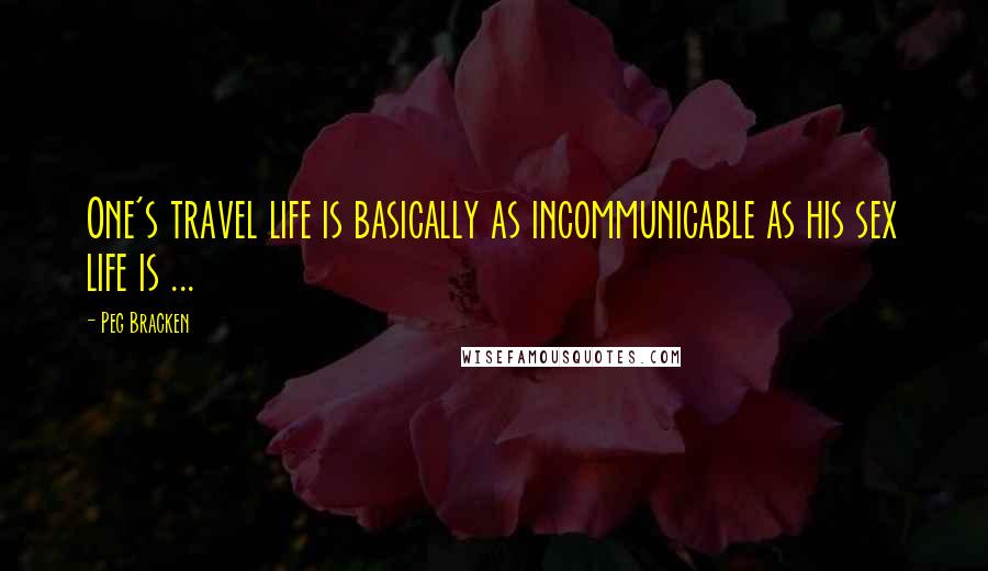 Peg Bracken quotes: One's travel life is basically as incommunicable as his sex life is ...