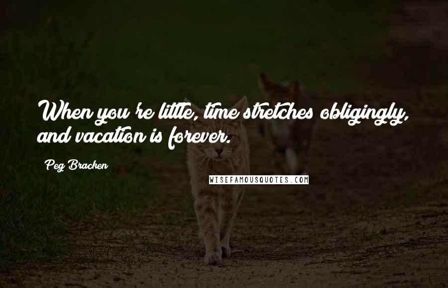 Peg Bracken quotes: When you're little, time stretches obligingly, and vacation is forever.