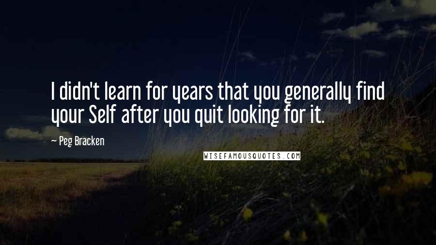 Peg Bracken quotes: I didn't learn for years that you generally find your Self after you quit looking for it.