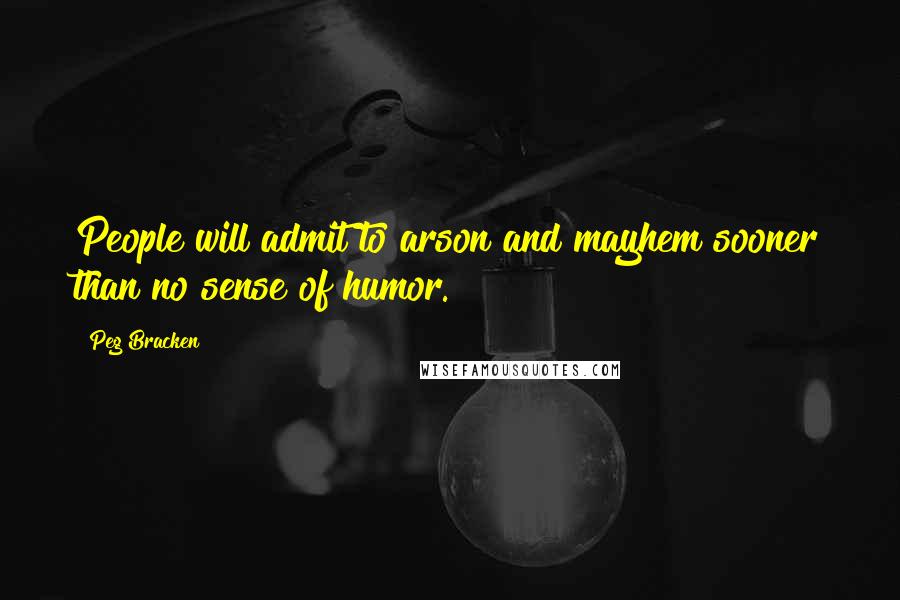 Peg Bracken quotes: People will admit to arson and mayhem sooner than no sense of humor.