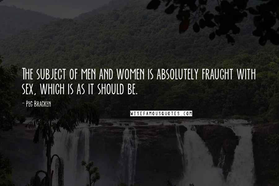 Peg Bracken quotes: The subject of men and women is absolutely fraught with sex, which is as it should be.