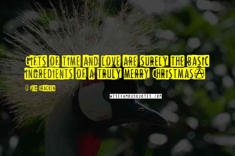 Peg Bracken quotes: Gifts of time and love are surely the basic ingredients of a truly merry Christmas.