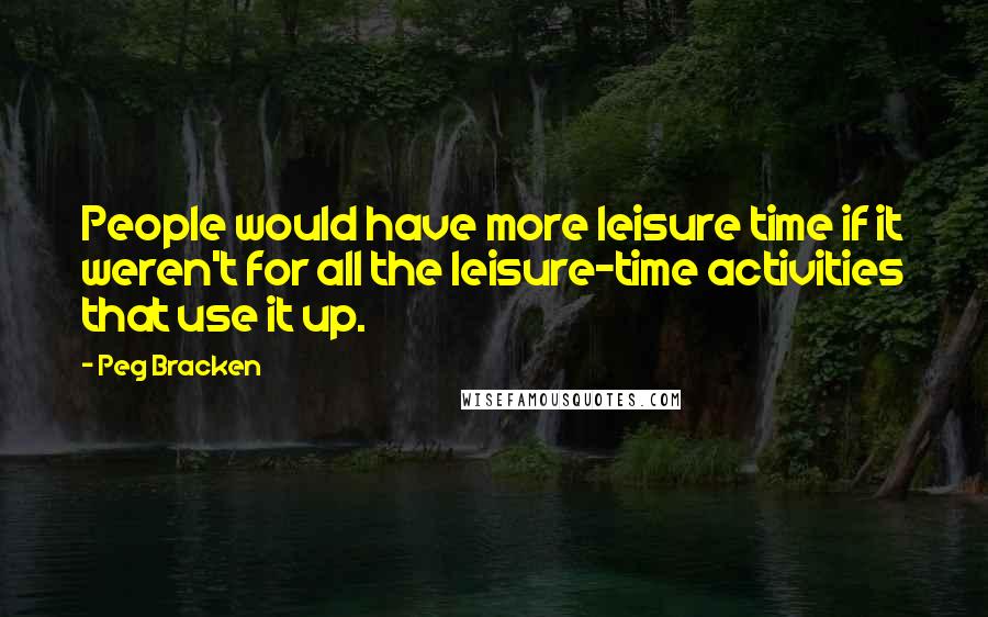 Peg Bracken quotes: People would have more leisure time if it weren't for all the leisure-time activities that use it up.