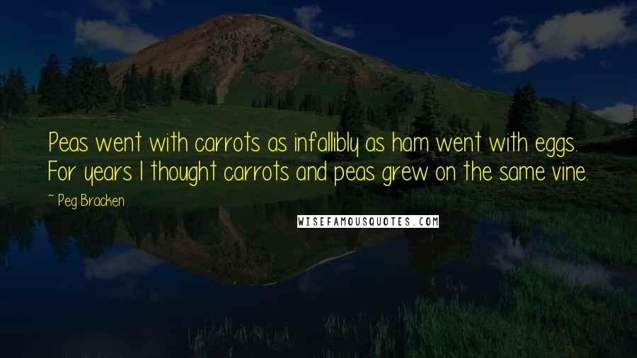 Peg Bracken quotes: Peas went with carrots as infallibly as ham went with eggs. For years I thought carrots and peas grew on the same vine.