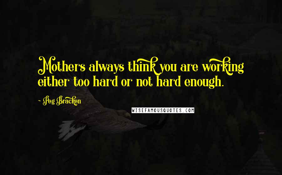 Peg Bracken quotes: Mothers always think you are working either too hard or not hard enough.