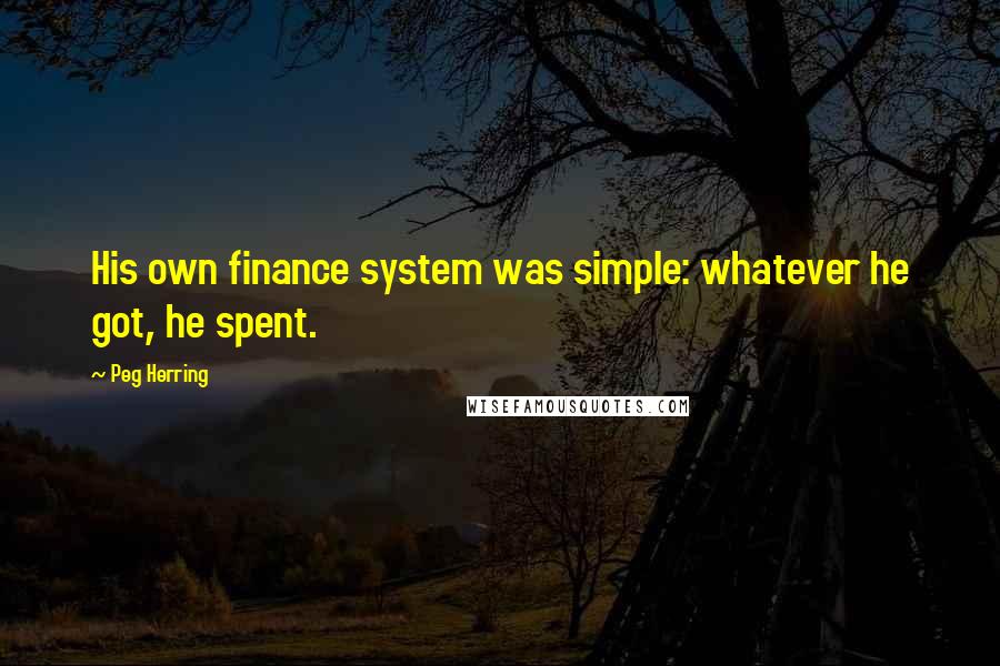 Peg Herring quotes: His own finance system was simple: whatever he got, he spent.