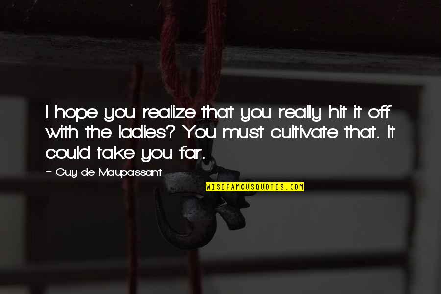 Pegados Sinonimo Quotes By Guy De Maupassant: I hope you realize that you really hit Pegados Sinonimo Quotes By Guy De Maupassant: I hope you realize that you really hit